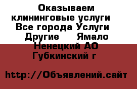 Оказываем клининговые услуги! - Все города Услуги » Другие   . Ямало-Ненецкий АО,Губкинский г.